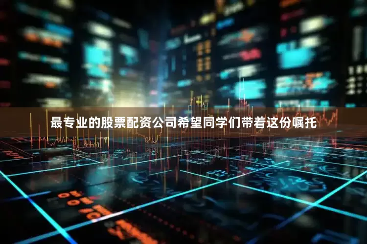 最专业的股票配资公司希望同学们带着这份嘱托