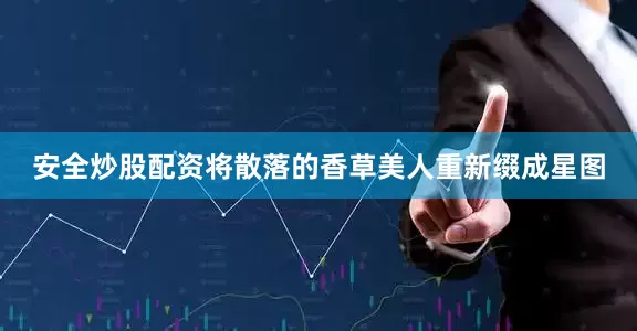 安全炒股配资将散落的香草美人重新缀成星图