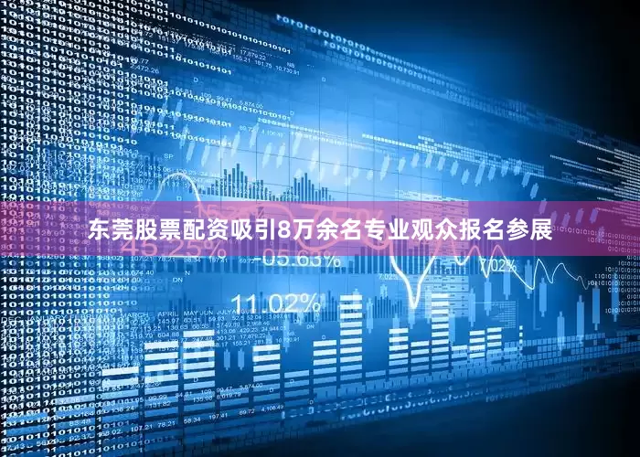 东莞股票配资吸引8万余名专业观众报名参展