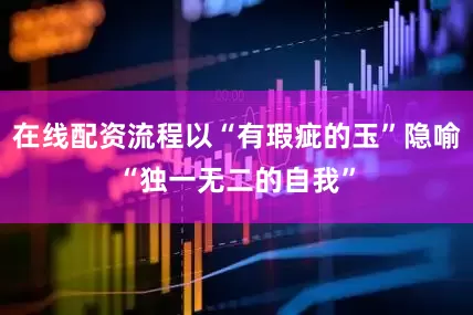 在线配资流程以“有瑕疵的玉”隐喻“独一无二的自我”
