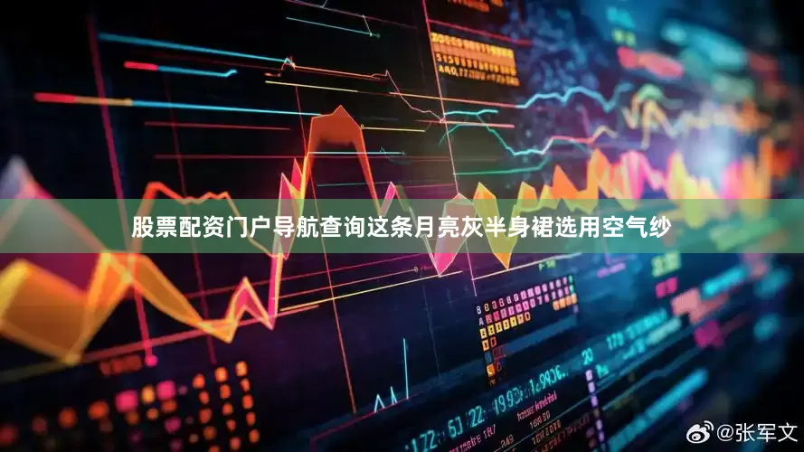 股票配资门户导航查询这条月亮灰半身裙选用空气纱