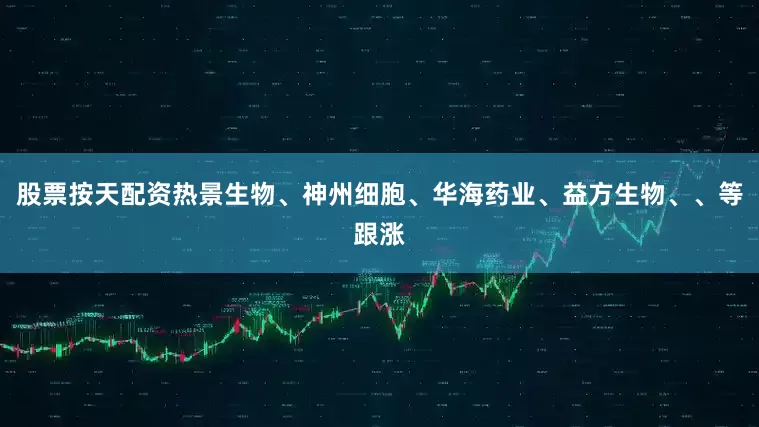 股票按天配资热景生物、神州细胞、华海药业、益方生物、、等跟涨