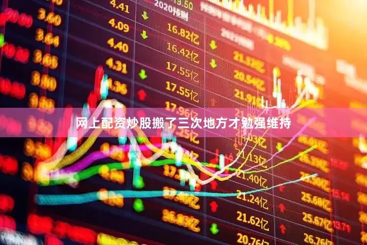 网上配资炒股搬了三次地方才勉强维持