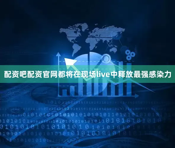 配资吧配资官网都将在现场live中释放最强感染力