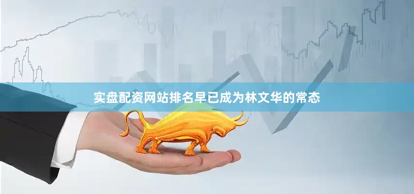 实盘配资网站排名早已成为林文华的常态