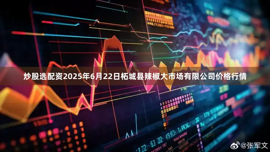 炒股选配资2025年6月22日柘城县辣椒大市场有限公司价格行情