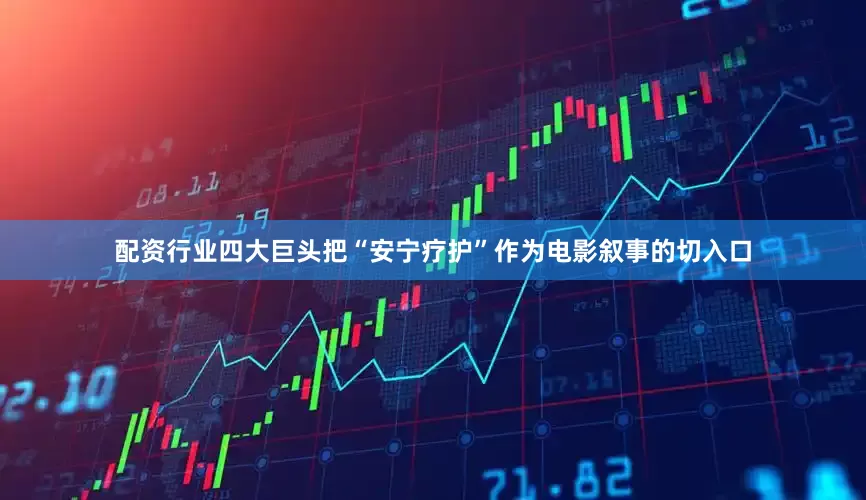 配资行业四大巨头把“安宁疗护”作为电影叙事的切入口