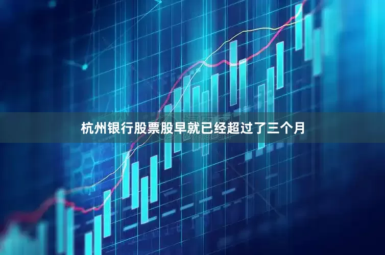 杭州银行股票股早就已经超过了三个月