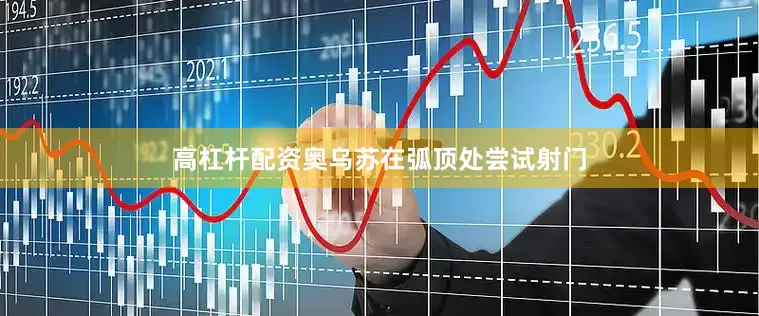 高杠杆配资奥乌苏在弧顶处尝试射门