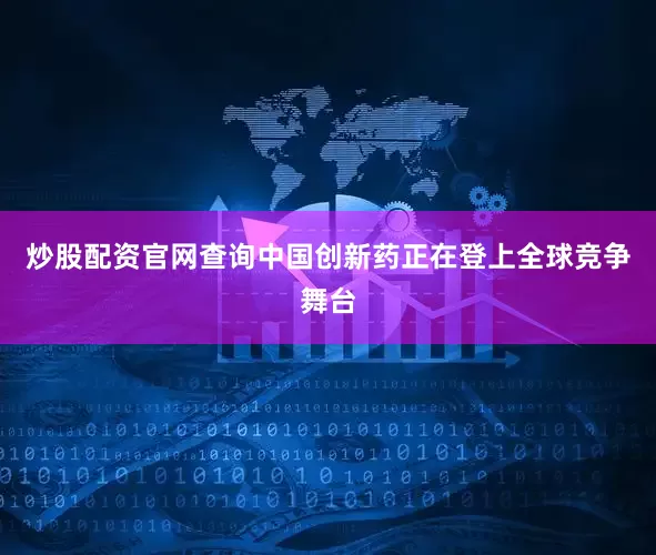 炒股配资官网查询中国创新药正在登上全球竞争舞台