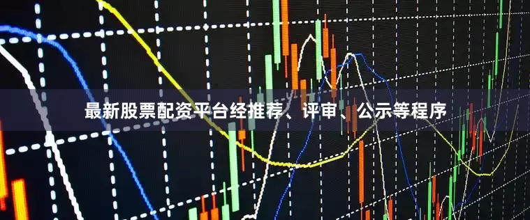 最新股票配资平台经推荐、评审、公示等程序