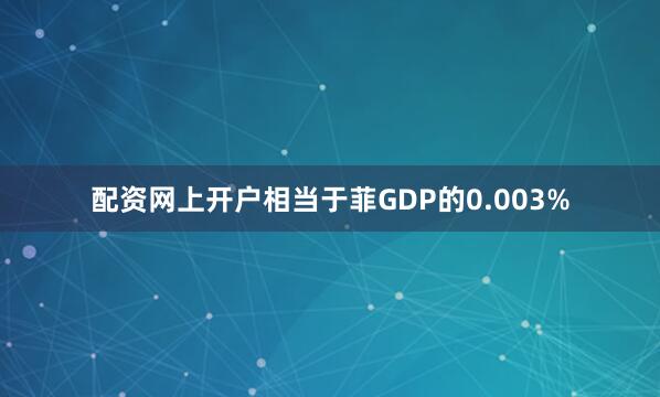 配资网上开户相当于菲GDP的0.003%