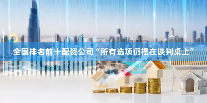 全国排名前十配资公司“所有选项仍摆在谈判桌上”