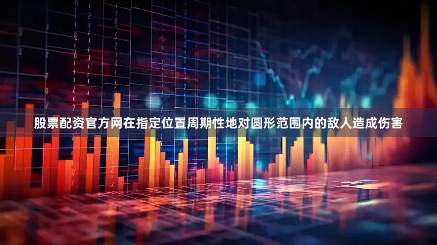 股票配资官方网在指定位置周期性地对圆形范围内的敌人造成伤害