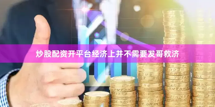 炒股配资开平台经济上并不需要发哥救济