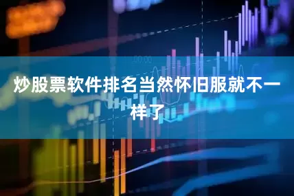 炒股票软件排名当然怀旧服就不一样了