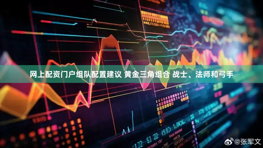 网上配资门户组队配置建议 黄金三角组合 战士、法师和弓手