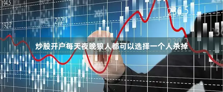 炒股开户每天夜晚狼人都可以选择一个人杀掉
