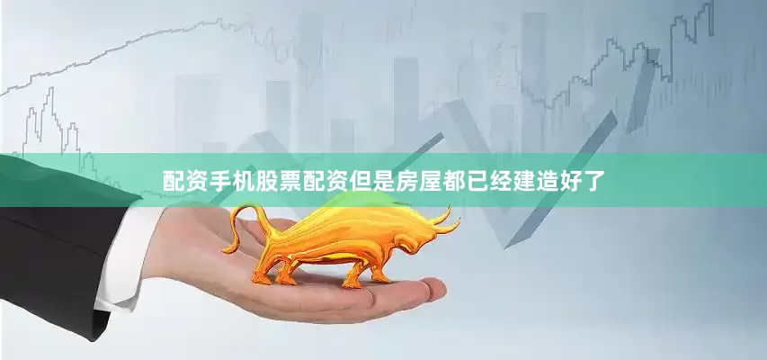 配资手机股票配资但是房屋都已经建造好了