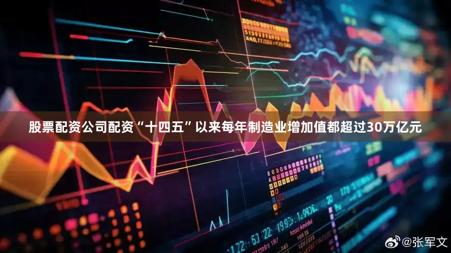 股票配资公司配资“十四五”以来每年制造业增加值都超过30万亿元
