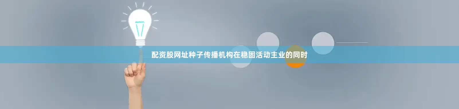 配资股网址种子传播机构在稳固活动主业的同时