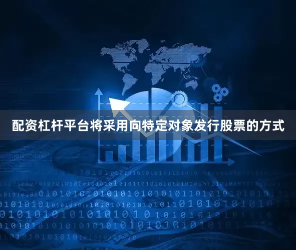 配资杠杆平台将采用向特定对象发行股票的方式