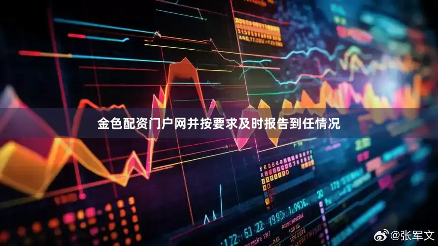 金色配资门户网并按要求及时报告到任情况