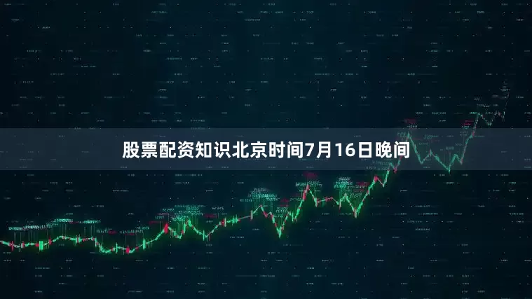 股票配资知识　　北京时间7月16日晚间