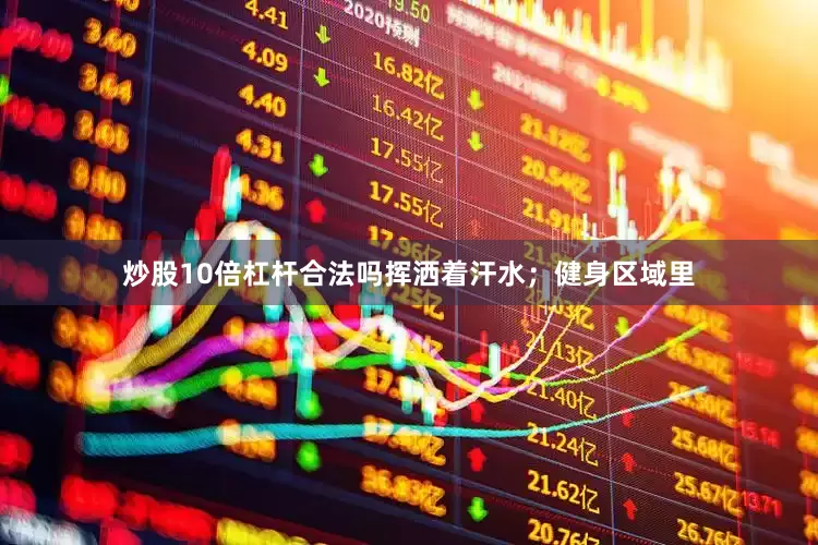 炒股10倍杠杆合法吗挥洒着汗水；健身区域里
