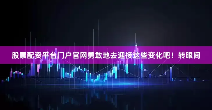 股票配资平台门户官网勇敢地去迎接这些变化吧！转眼间