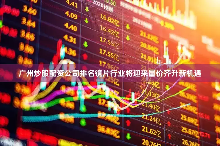广州炒股配资公司排名镜片行业将迎来量价齐升新机遇