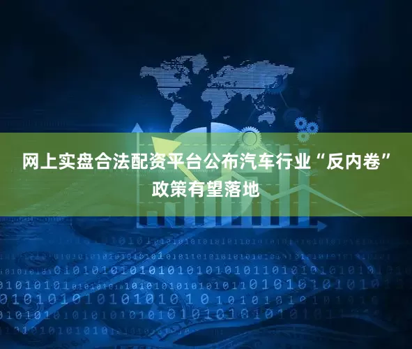 网上实盘合法配资平台公布汽车行业“反内卷”政策有望落地