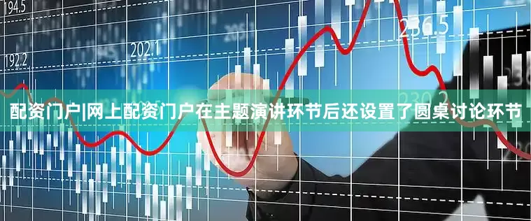 配资门户|网上配资门户在主题演讲环节后还设置了圆桌讨论环节