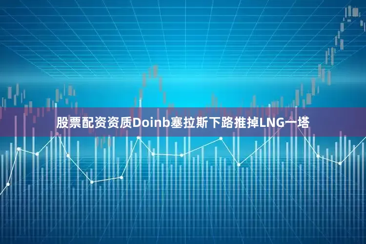 股票配资资质Doinb塞拉斯下路推掉LNG一塔