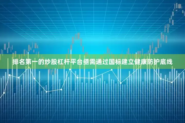 排名第一的炒股杠杆平台亟需通过国标建立健康防护底线