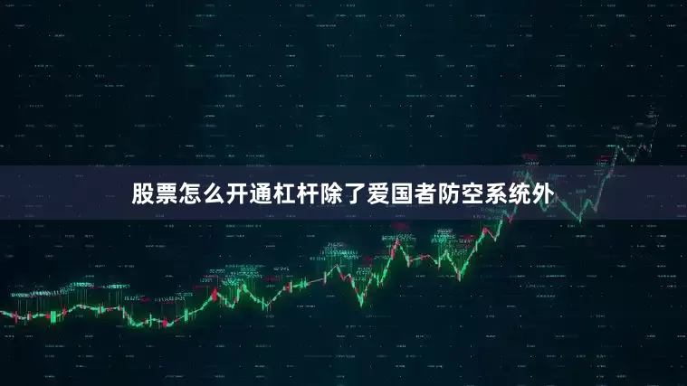 股票怎么开通杠杆除了爱国者防空系统外