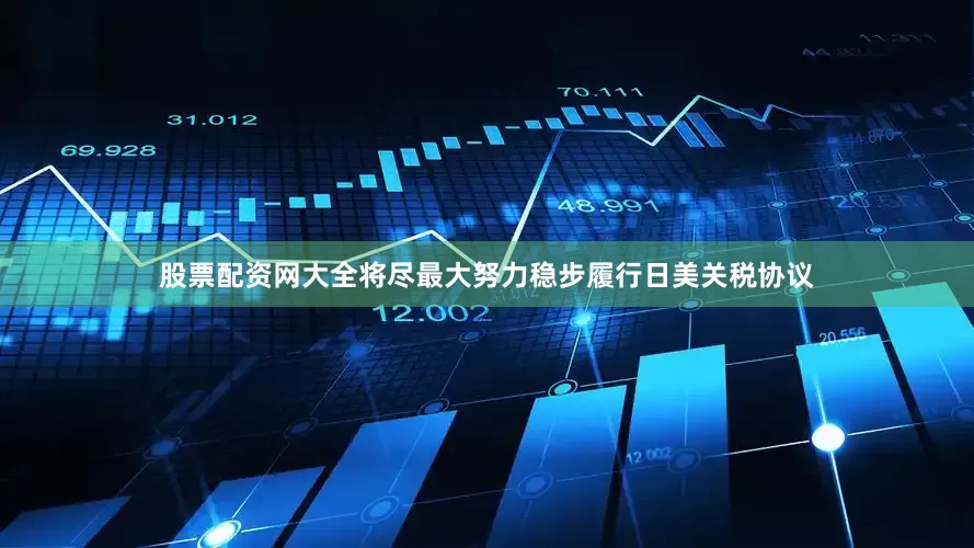 股票配资网大全将尽最大努力稳步履行日美关税协议