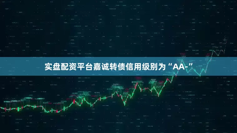 实盘配资平台嘉诚转债信用级别为“AA-”