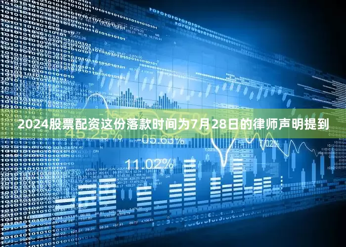 2024股票配资这份落款时间为7月28日的律师声明提到