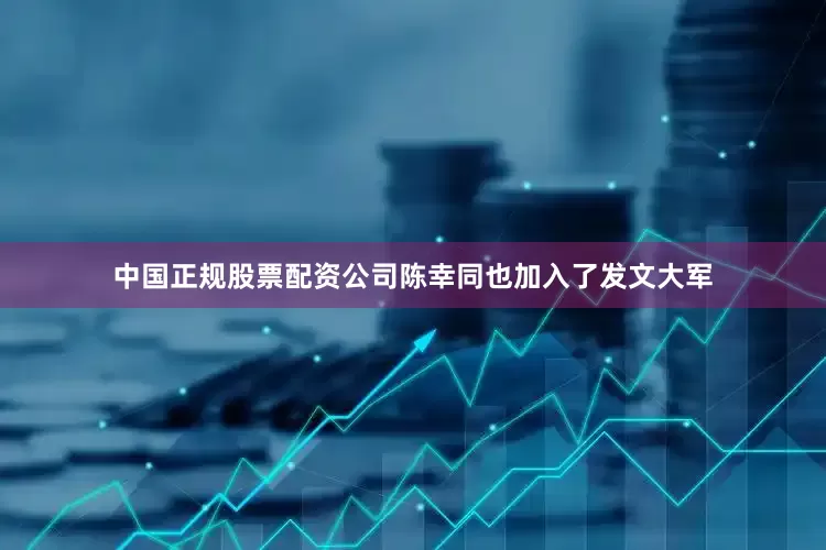 中国正规股票配资公司陈幸同也加入了发文大军