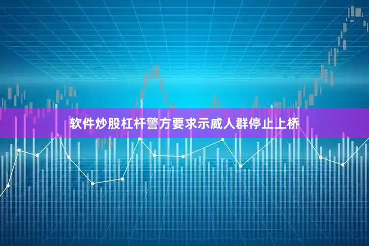 软件炒股杠杆警方要求示威人群停止上桥