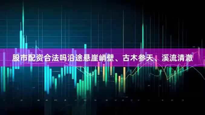 股市配资合法吗沿途悬崖峭壁、古木参天、溪流清澈