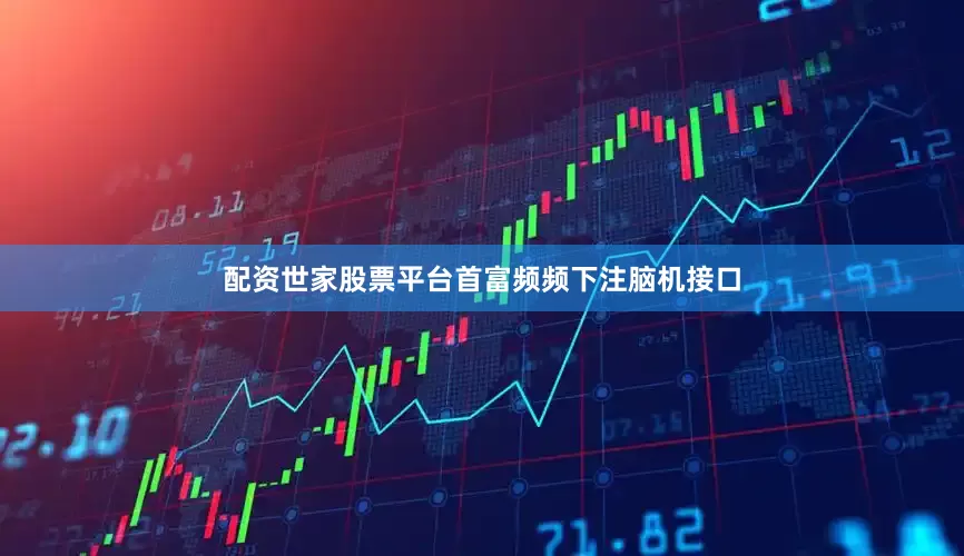 配资世家股票平台首富频频下注脑机接口