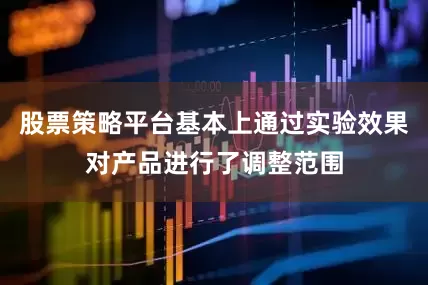 股票策略平台基本上通过实验效果对产品进行了调整范围