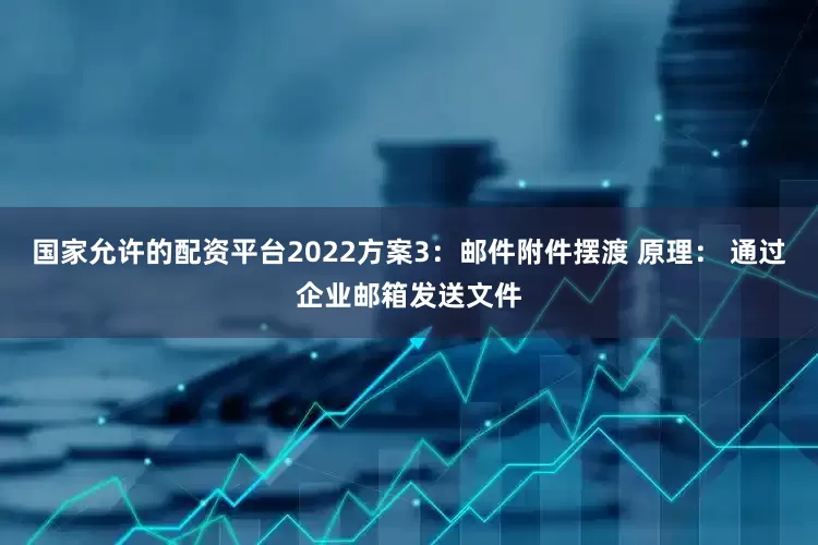 国家允许的配资平台2022方案3：邮件附件摆渡 原理： 通过企业邮箱发送文件