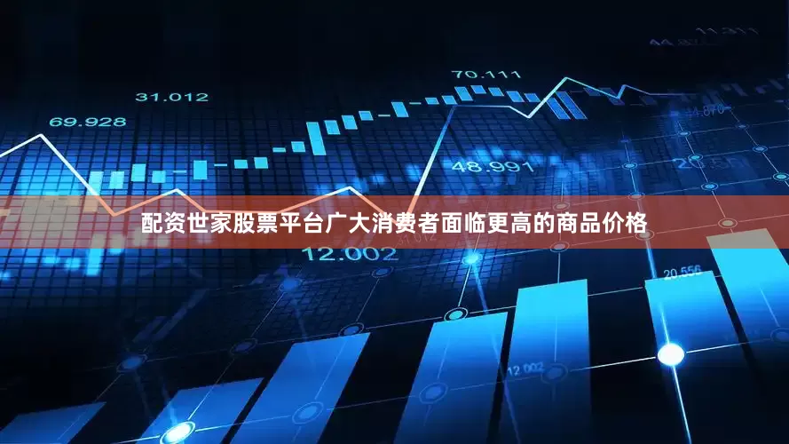 配资世家股票平台广大消费者面临更高的商品价格