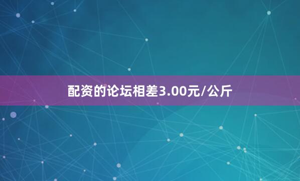 配资的论坛相差3.00元/公斤