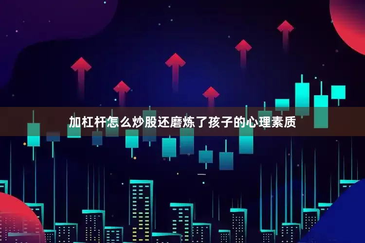 加杠杆怎么炒股还磨炼了孩子的心理素质