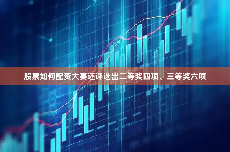 股票如何配资大赛还评选出二等奖四项、三等奖六项