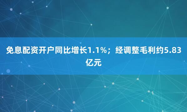 免息配资开户同比增长1.1%；经调整毛利约5.83亿元